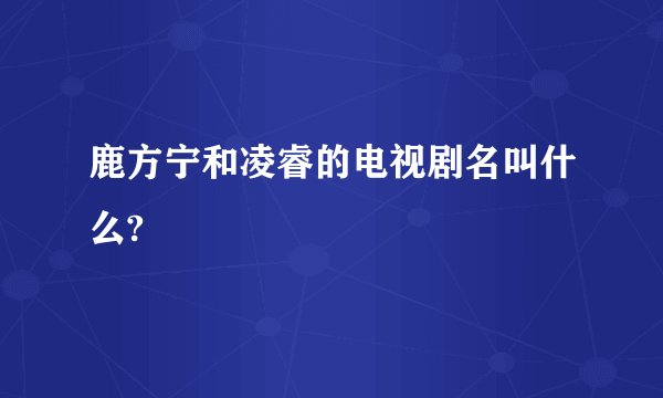 鹿方宁和凌睿的电视剧名叫什么?
