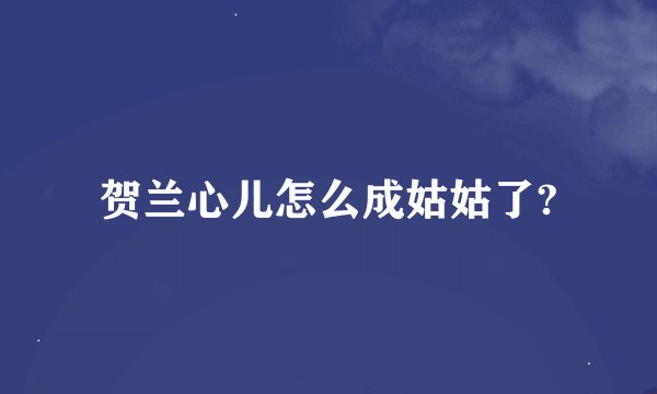 贺兰心儿怎么成姑姑了?