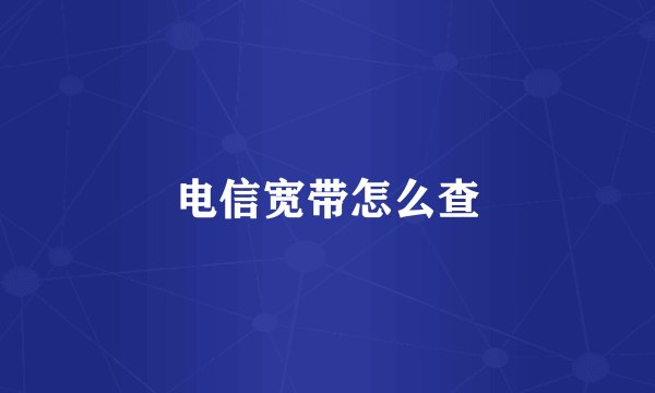 电信宽带怎么查