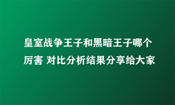 皇室战争王子和黑暗王子哪个厉害 对比分析结果分享给大家