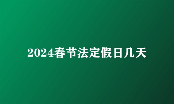 2024春节法定假日几天