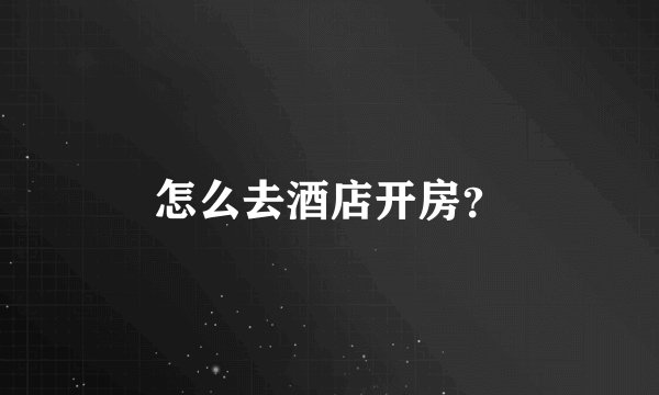 怎么去酒店开房？