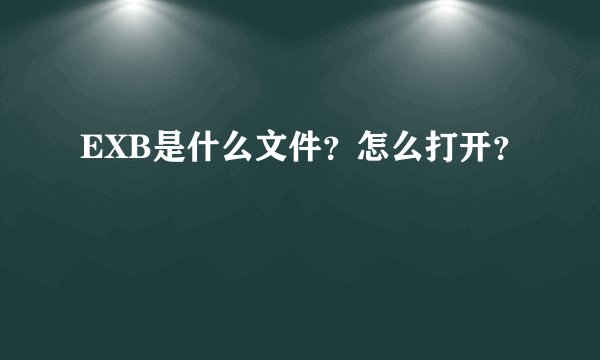 EXB是什么文件？怎么打开？