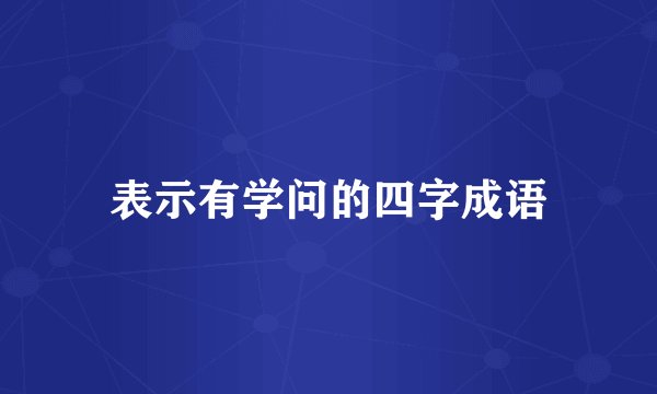 表示有学问的四字成语