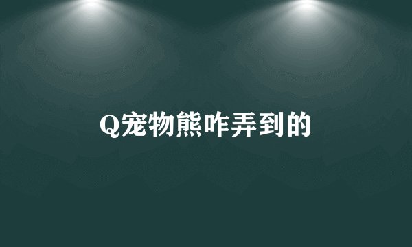 Q宠物熊咋弄到的
