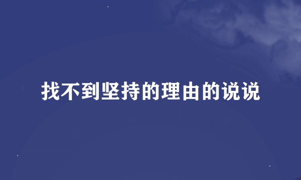 找不到坚持的理由的说说