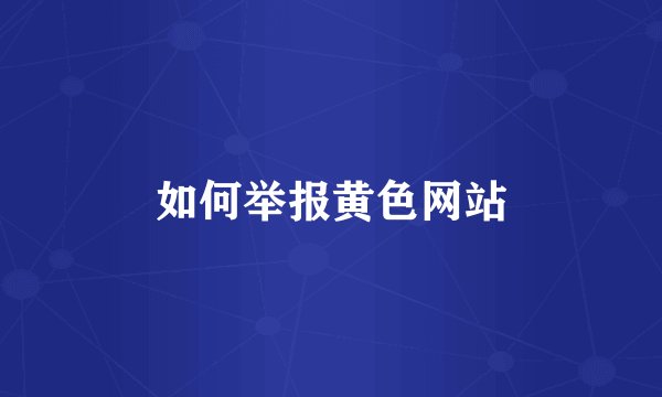 如何举报黄色网站