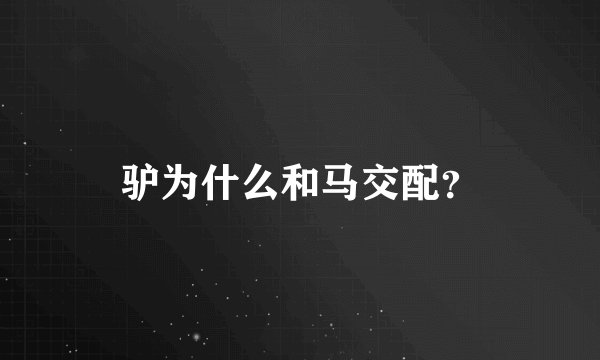 驴为什么和马交配？