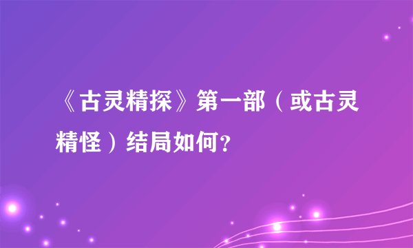 《古灵精探》第一部（或古灵精怪）结局如何？