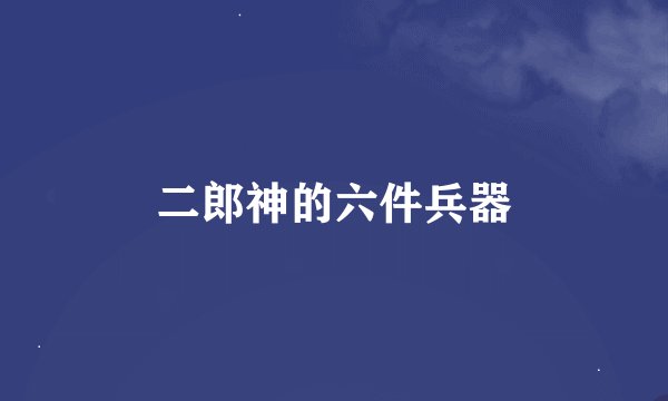 二郎神的六件兵器