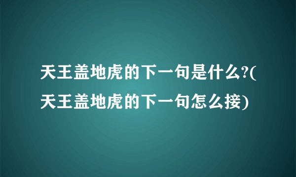 天王盖地虎的下一句是什么?(天王盖地虎的下一句怎么接)