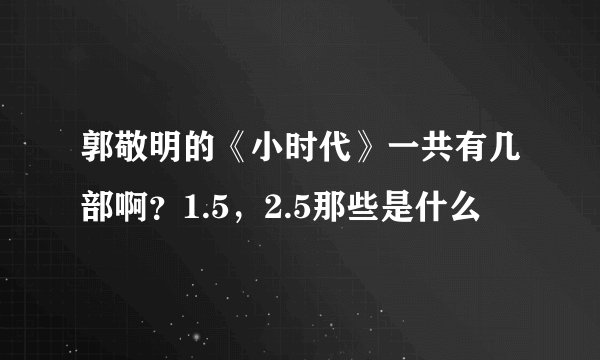 郭敬明的《小时代》一共有几部啊？1.5，2.5那些是什么