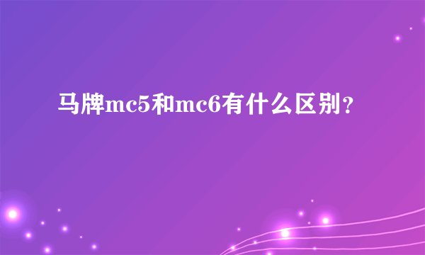 马牌mc5和mc6有什么区别？