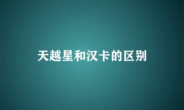 天越星和汉卡的区别