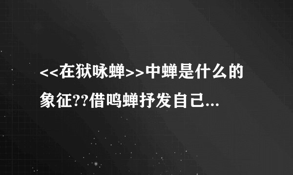 <<在狱咏蝉>>中蝉是什么的象征??借鸣蝉抒发自己什么的志向??