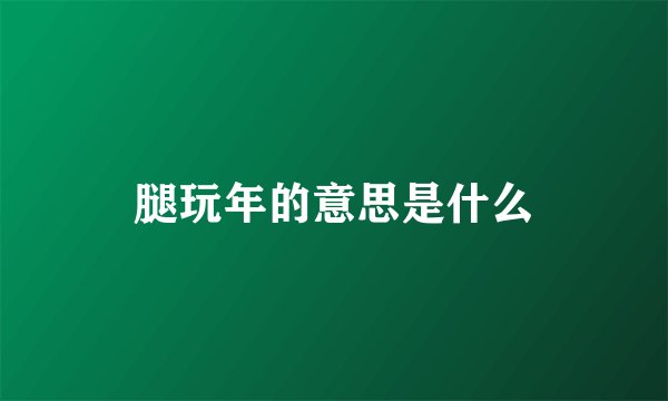 腿玩年的意思是什么