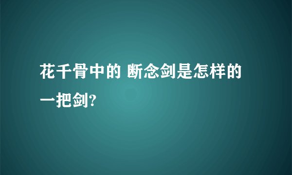 花千骨中的 断念剑是怎样的一把剑?