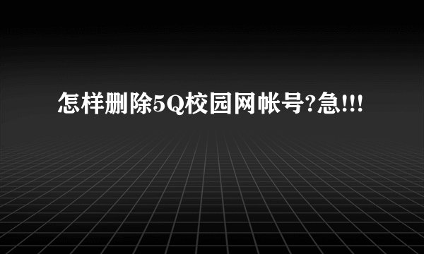怎样删除5Q校园网帐号?急!!!