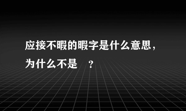 应接不暇的暇字是什么意思,为什么不是睱?