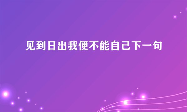 见到日出我便不能自己下一句