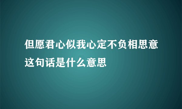 但愿君心似我心定不负相思意这句话是什么意思