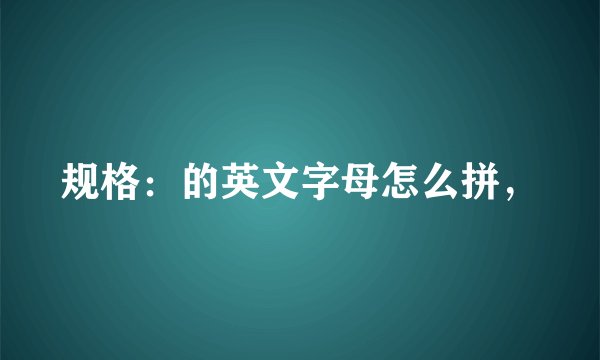 规格：的英文字母怎么拼，