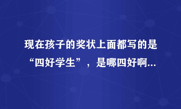 现在孩子的奖状上面都写的是“四好学生”，是哪四好啊？问孩子也不知道