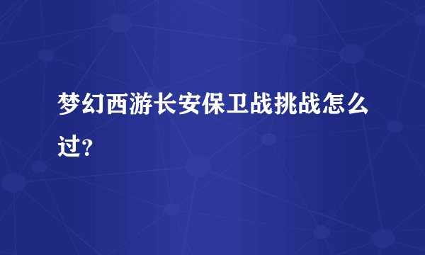 梦幻西游长安保卫战挑战怎么过？