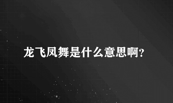 龙飞凤舞是什么意思啊？