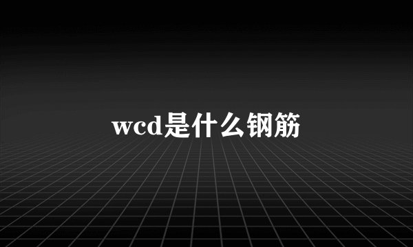 wcd是什么钢筋