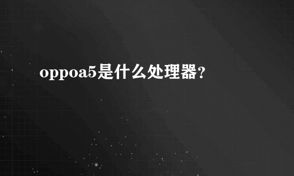 oppoa5是什么处理器？