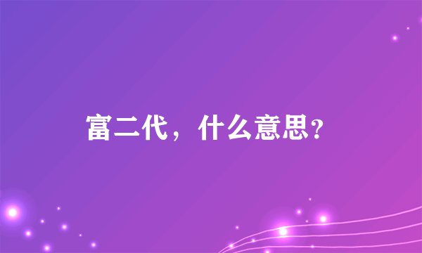 富二代，什么意思？