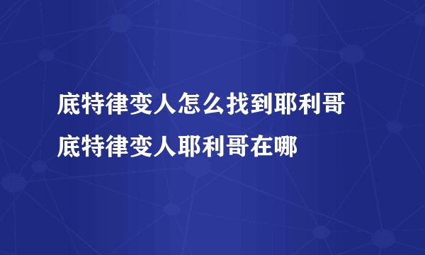 底特律变人怎么找到耶利哥 底特律变人耶利哥在哪