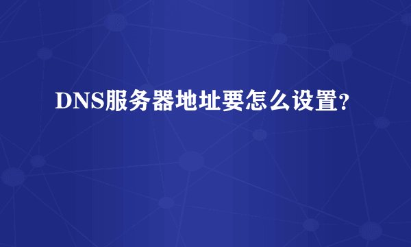 DNS服务器地址要怎么设置？