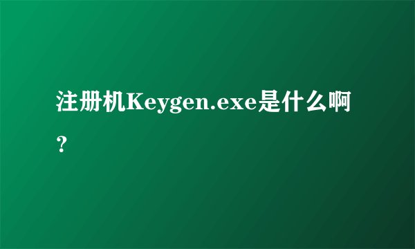 注册机Keygen.exe是什么啊？