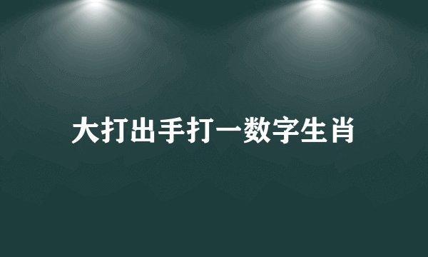 大打出手打一数字生肖