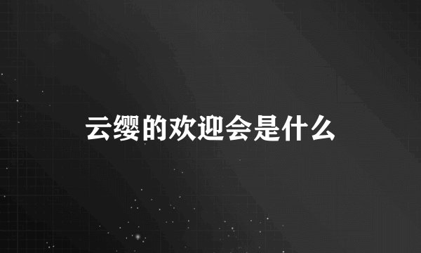 云缨的欢迎会是什么