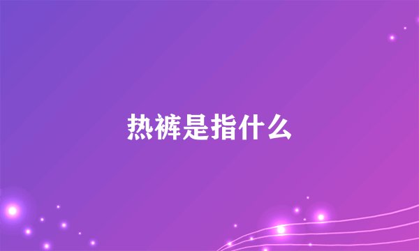 热裤是指什么