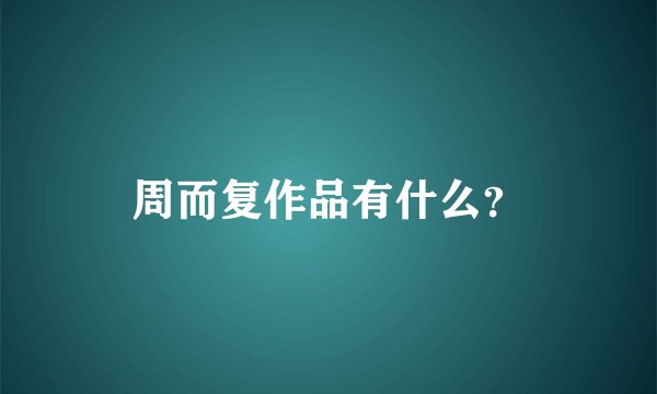 周而复作品有什么？