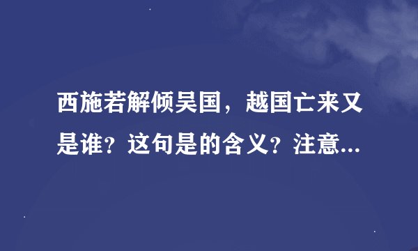 西施若解倾吴国，越国亡来又是谁？这句是的含义？注意，不是解释翻译，而是想知道其中含义？
