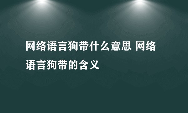 网络语言狗带什么意思 网络语言狗带的含义