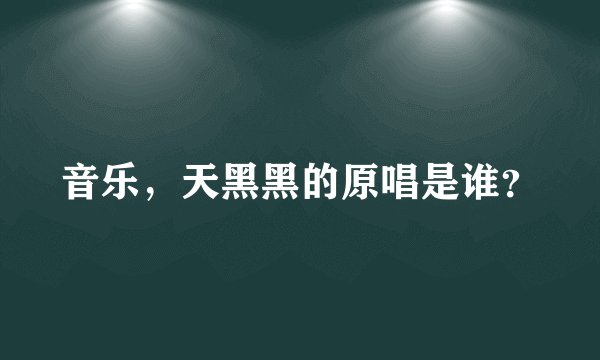 音乐，天黑黑的原唱是谁？