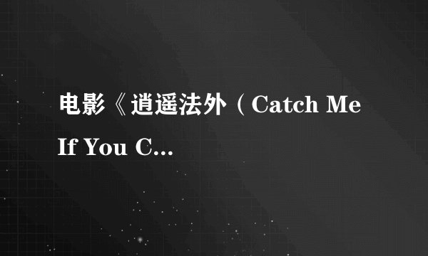 电影《逍遥法外（Catch Me If You Can）》是真实故事改编的吗