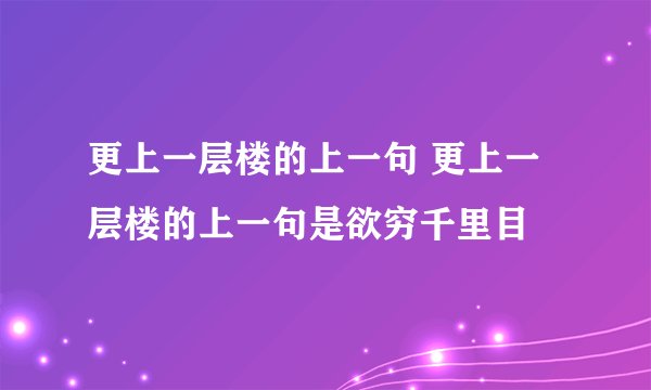 更上一层楼的上一句 更上一层楼的上一句是欲穷千里目