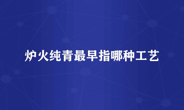 炉火纯青最早指哪种工艺