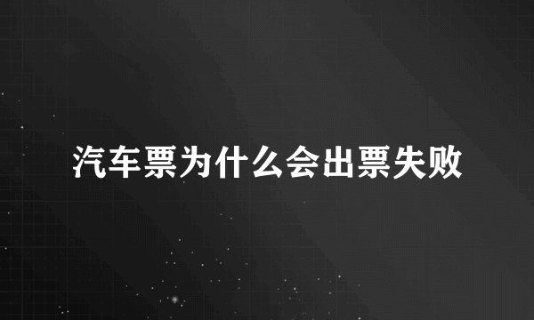 汽车票为什么会出票失败
