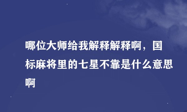 哪位大师给我解释解释啊，国标麻将里的七星不靠是什么意思啊