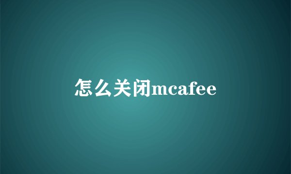 怎么关闭mcafee