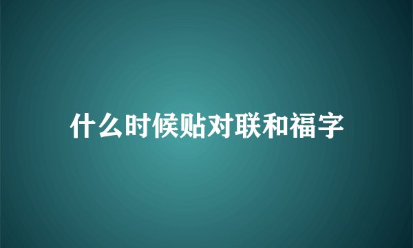 什么时候贴对联和福字