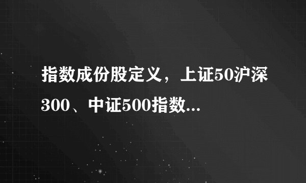 指数成份股定义，上证50沪深300、中证500指数成份股调整规则